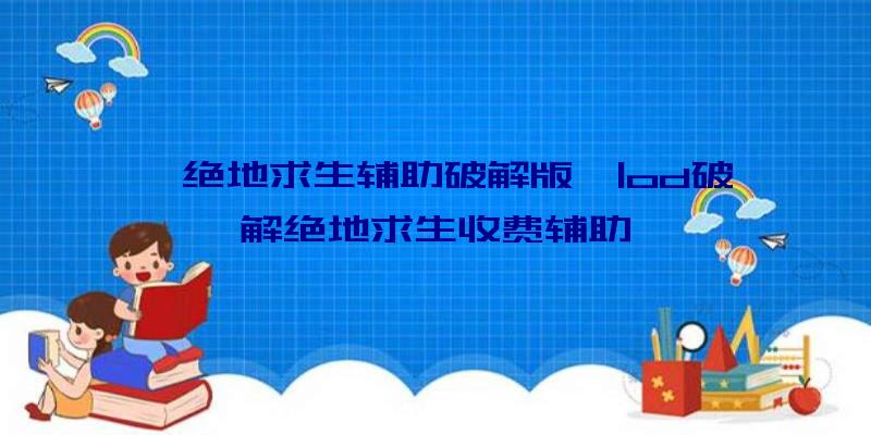 「绝地求生辅助破解版」|od破解绝地求生收费辅助